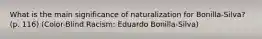 What is the main significance of naturalization for Bonilla-Silva? (p. 116) (Color-Blind Racism: Eduardo Bonilla-Silva)