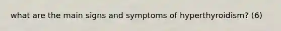 what are the main signs and symptoms of hyperthyroidism? (6)