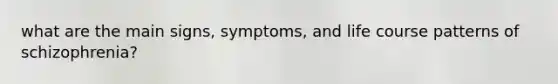 what are the main signs, symptoms, and life course patterns of schizophrenia?