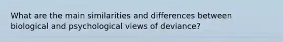 What are the main similarities and differences between biological and psychological views of deviance?