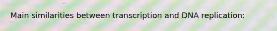 Main similarities between transcription and <a href='https://www.questionai.com/knowledge/kofV2VQU2J-dna-replication' class='anchor-knowledge'>dna replication</a>: