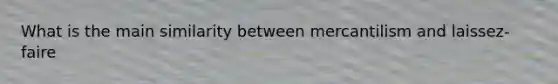 What is the main similarity between mercantilism and laissez-faire