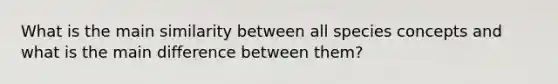 What is the main similarity between all species concepts and what is the main difference between them?