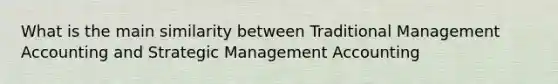 What is the main similarity between Traditional Management Accounting and Strategic Management Accounting