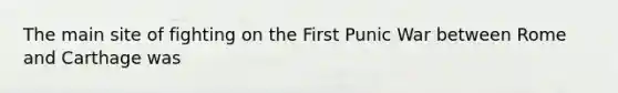 The main site of fighting on the First Punic War between Rome and Carthage was