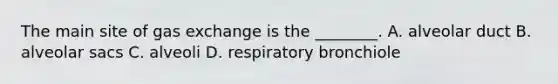 The main site of gas exchange is the ________. A. alveolar duct B. alveolar sacs C. alveoli D. respiratory bronchiole