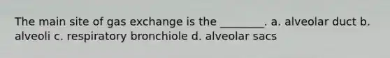 The main site of <a href='https://www.questionai.com/knowledge/kU8LNOksTA-gas-exchange' class='anchor-knowledge'>gas exchange</a> is the ________. a. alveolar duct b. alveoli c. respiratory bronchiole d. alveolar sacs