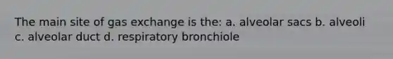 The main site of <a href='https://www.questionai.com/knowledge/kU8LNOksTA-gas-exchange' class='anchor-knowledge'>gas exchange</a> is the: a. alveolar sacs b. alveoli c. alveolar duct d. respiratory bronchiole