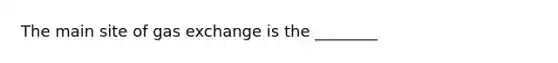 The main site of gas exchange is the ________