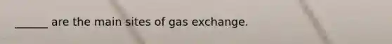 ______ are the main sites of gas exchange.