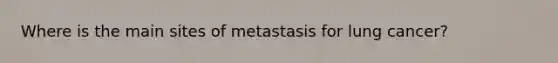 Where is the main sites of metastasis for lung cancer?