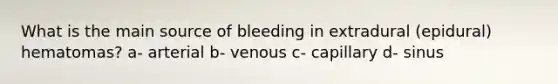 What is the main source of bleeding in extradural (epidural) hematomas? a- arterial b- venous c- capillary d- sinus