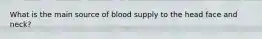 What is the main source of blood supply to the head face and neck?