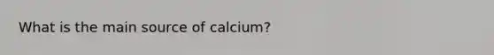 What is the main source of calcium?