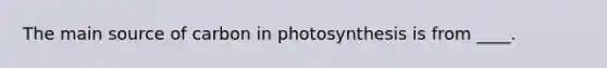 The main source of carbon in photosynthesis is from ____.