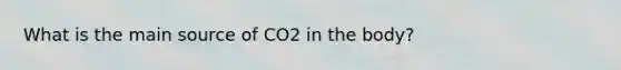 What is the main source of CO2 in the body?