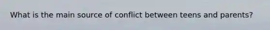 What is the main source of conflict between teens and parents?