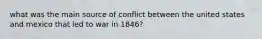 what was the main source of conflict between the united states and mexico that led to war in 1846?