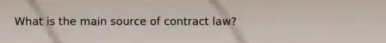 What is the main source of contract law?