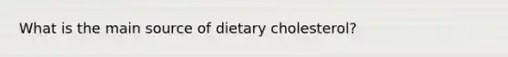 What is the main source of dietary cholesterol?