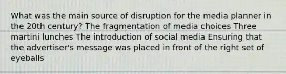 What was the main source of disruption for the media planner in the 20th century? The fragmentation of media choices Three martini lunches The introduction of social media Ensuring that the advertiser's message was placed in front of the right set of eyeballs