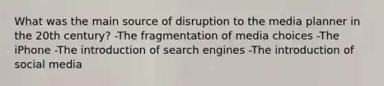 What was the main source of disruption to the media planner in the 20th century? -The fragmentation of media choices -The iPhone -The introduction of search engines -The introduction of social media