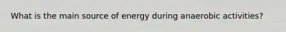 What is the main source of energy during anaerobic activities?