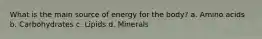 What is the main source of energy for the body? a. Amino acids b. Carbohydrates c. Lipids d. Minerals