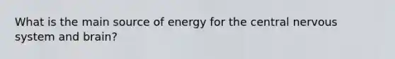 What is the main source of energy for the central nervous system and brain?