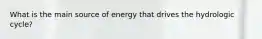 What is the main source of energy that drives the hydrologic cycle?