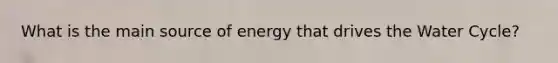 What is the main source of energy that drives the Water Cycle?