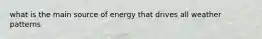 what is the main source of energy that drives all weather patterns