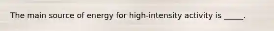 The main source of energy for high-intensity activity is _____.