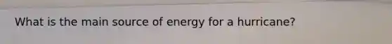 What is the main source of energy for a hurricane?