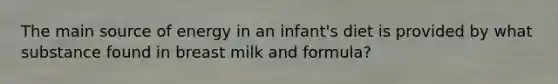 The main source of energy in an infant's diet is provided by what substance found in breast milk and formula?​