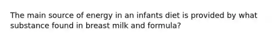 The main source of energy in an infants diet is provided by what substance found in breast milk and formula?