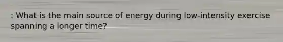 : What is the main source of energy during low-intensity exercise spanning a longer time?