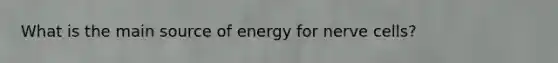 What is the main source of energy for nerve cells?