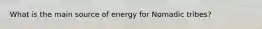 What is the main source of energy for Nomadic tribes?