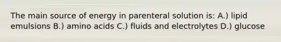 The main source of energy in parenteral solution is: A.) lipid emulsions B.) amino acids C.) fluids and electrolytes D.) glucose