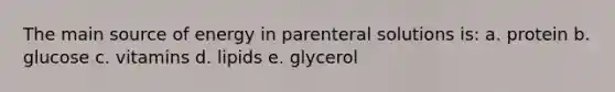 The main source of energy in parenteral solutions is: a. protein b. glucose c. vitamins d. lipids e. glycerol