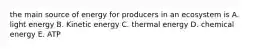 the main source of energy for producers in an ecosystem is A. light energy B. Kinetic energy C. thermal energy D. chemical energy E. ATP