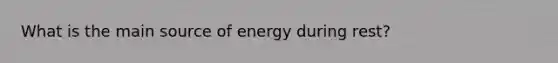 What is the main source of energy during rest?