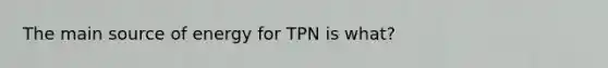 The main source of energy for TPN is what?