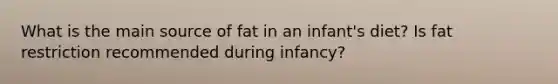 What is the main source of fat in an infant's diet? Is fat restriction recommended during infancy?