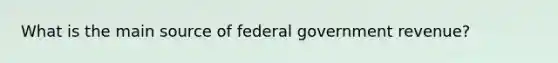 What is the main source of federal government revenue?