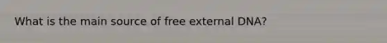 What is the main source of free external DNA?