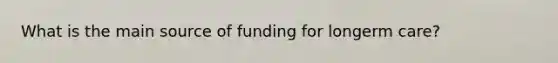 What is the main source of funding for longerm care?