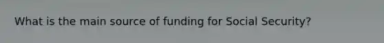 What is the main source of funding for Social Security?