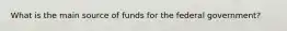 What is the main source of funds for the federal government?